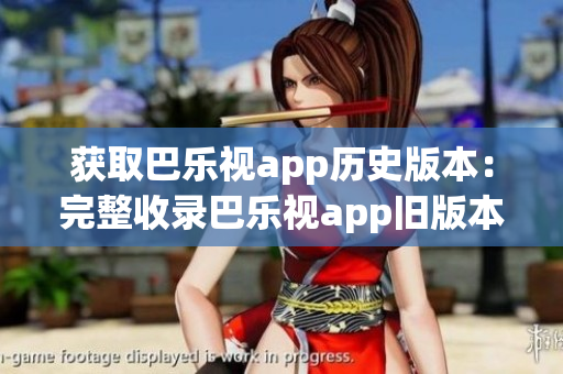 获取巴乐视app历史版本：完整收录巴乐视app旧版本下载链接