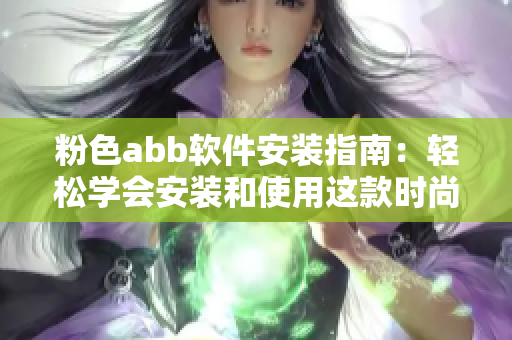 粉色abb软件安装指南：轻松学会安装和使用这款时尚实用的应用