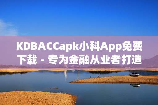 KDBACCapk小科App免费下载 - 专为金融从业者打造