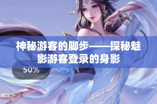 神秘游客的脚步——探秘魅影游客登录的身影