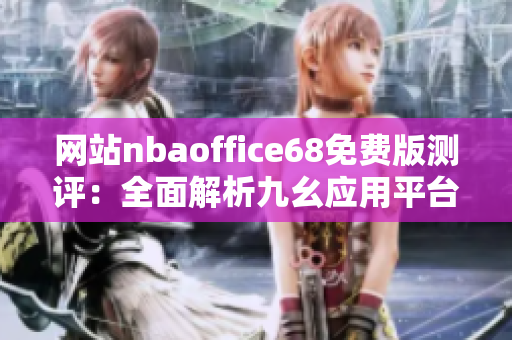 网站nbaoffice68免费版测评：全面解析九幺应用平台的特色功能及用户体验