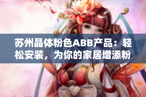 苏州晶体粉色ABB产品：轻松安装，为你的家居增添粉色活力