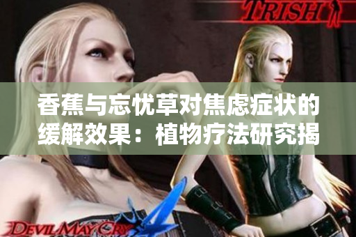 香蕉与忘忧草对焦虑症状的缓解效果：植物疗法研究揭示的惊人发现