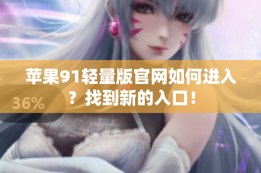 苹果91轻量版官网如何进入？找到新的入口！