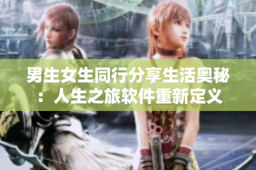 男生女生同行分享生活奥秘：人生之旅软件重新定义