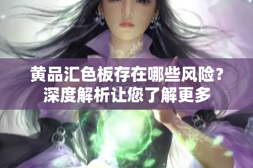 黄品汇色板存在哪些风险？深度解析让您了解更多