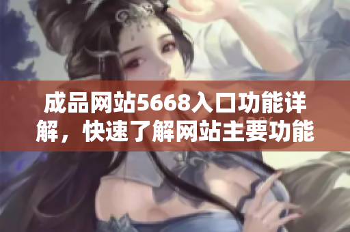 成品网站5668入口功能详解，快速了解网站主要功能