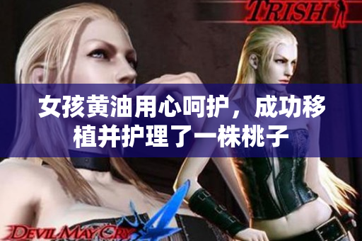 女孩黄油用心呵护，成功移植并护理了一株桃子
