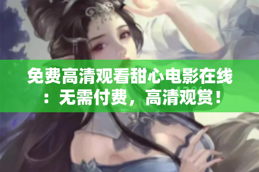 免费高清观看甜心电影在线：无需付费，高清观赏！