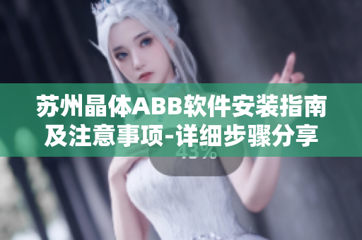 苏州晶体ABB软件安装指南及注意事项-详细步骤分享