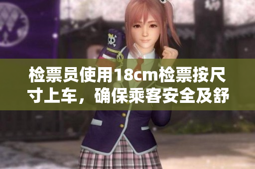 检票员使用18cm检票按尺寸上车，确保乘客安全及舒适。