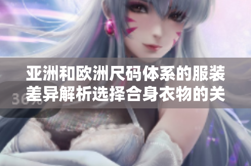 亚洲和欧洲尺码体系的服装差异解析选择合身衣物的关键