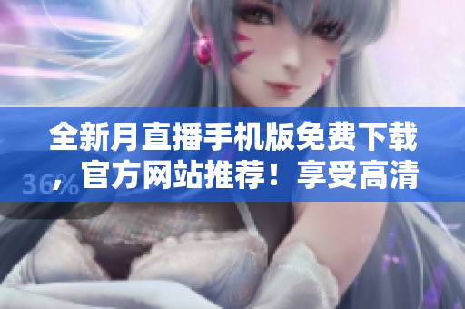 全新月直播手机版免费下载，官方网站推荐！享受高清直播乐趣，精彩节目尽在手掌间！