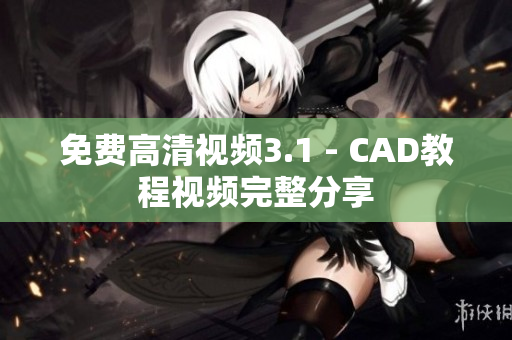 免费高清视频3.1 - CAD教程视频完整分享