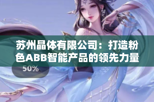 苏州晶体有限公司：打造粉色ABB智能产品的领先力量