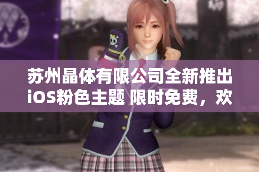苏州晶体有限公司全新推出iOS粉色主题 限时免费，欢迎体验！