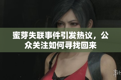 蜜芽失联事件引发热议，公众关注如何寻找回来