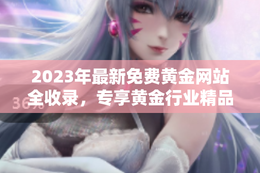 2023年最新免费黄金网站全收录，专享黄金行业精品资源推荐