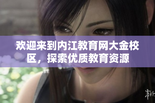 欢迎来到内江教育网大金校区，探索优质教育资源