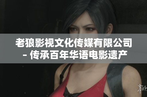 老狼影视文化传媒有限公司 – 传承百年华语电影遗产