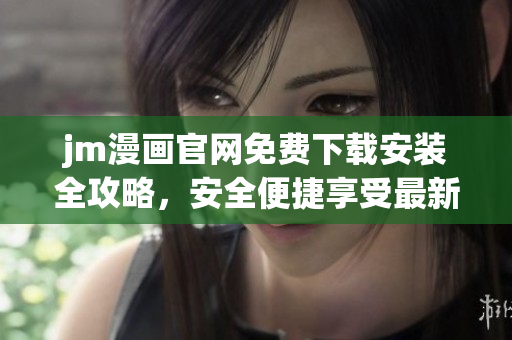 jm漫画官网免费下载安装全攻略，安全便捷享受最新漫画内容