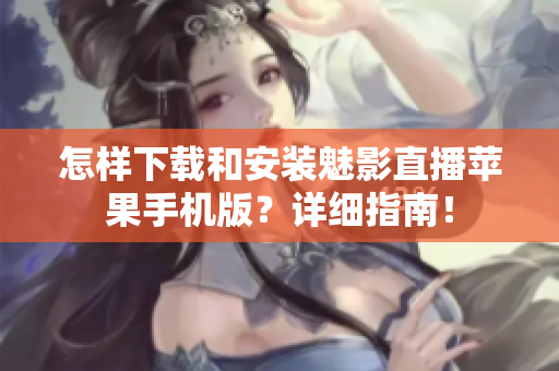 怎样下载和安装魅影直播苹果手机版？详细指南！