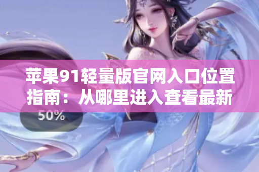 苹果91轻量版官网入口位置指南：从哪里进入查看最新产品和服务