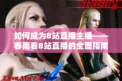 如何成为B站直播主播——春雨看B站直播的全面指南