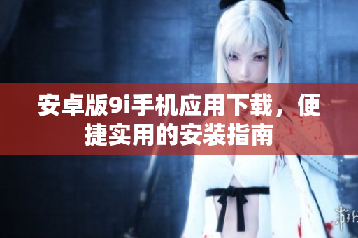 安卓版9i手机应用下载，便捷实用的安装指南