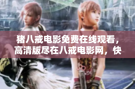 猪八戒电影免费在线观看，高清版尽在八戒电影网，快来一起畅享精彩电影吧!
