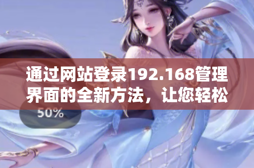 通过网站登录192.168管理界面的全新方法，让您轻松管理网络设备