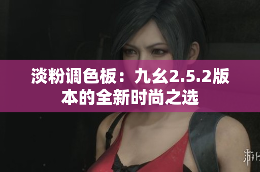 淡粉调色板：九幺2.5.2版本的全新时尚之选
