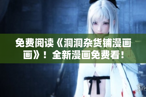 免费阅读《洞洞杂货铺漫画画》！全新漫画免费看！