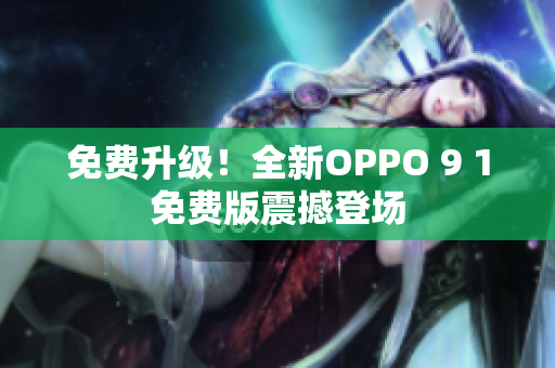 免费升级！全新OPPO 9 1免费版震撼登场