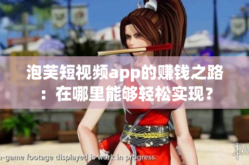 泡芙短视频app的赚钱之路：在哪里能够轻松实现？