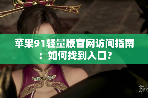 苹果91轻量版官网访问指南：如何找到入口？