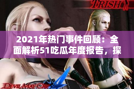 2021年热门事件回顾：全面解析51吃瓜年度报告，探索当年最令人关注的事件纷争