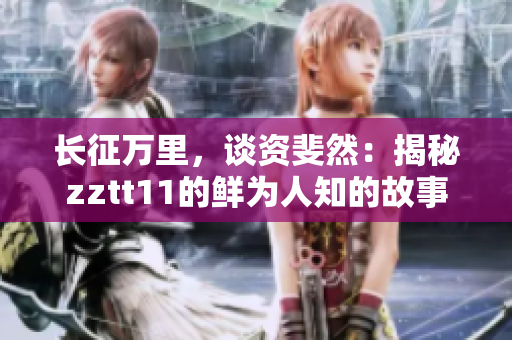 长征万里，谈资斐然：揭秘zztt11的鲜为人知的故事