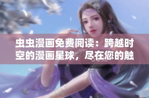 虫虫漫画免费阅读：跨越时空的漫画星球，尽在您的触手可及