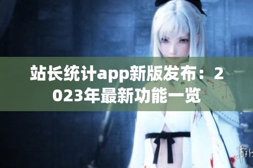 站长统计app新版发布：2023年最新功能一览