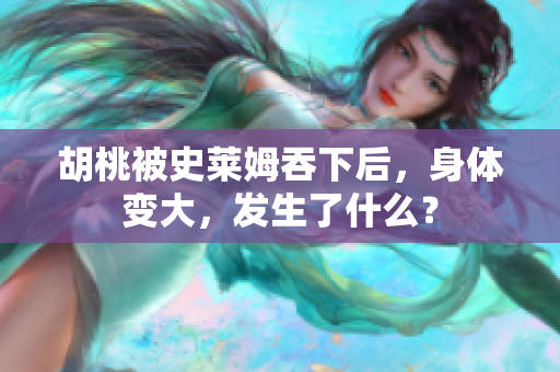 胡桃被史莱姆吞下后，身体变大，发生了什么？