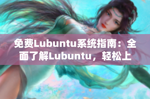 免费Lubuntu系统指南：全面了解Lubuntu，轻松上手使用技巧