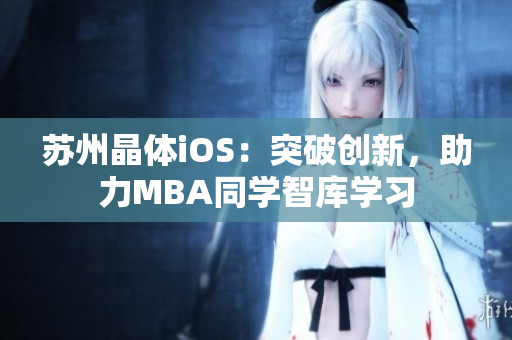 苏州晶体iOS：突破创新，助力MBA同学智库学习