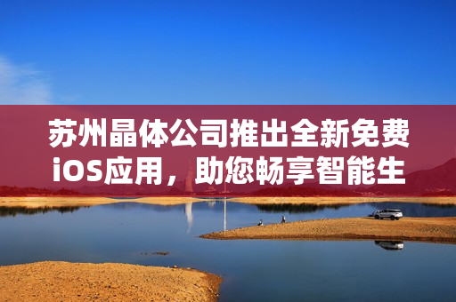 苏州晶体公司推出全新免费iOS应用，助您畅享智能生活 - 应用介绍