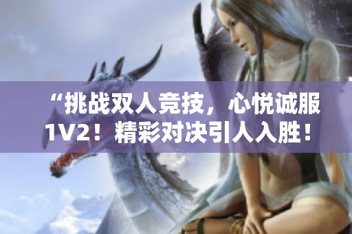 “挑战双人竞技，心悦诚服1V2！精彩对决引人入胜！”