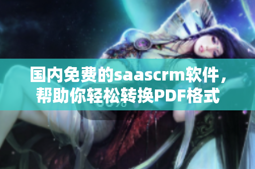 国内免费的saascrm软件，帮助你轻松转换PDF格式