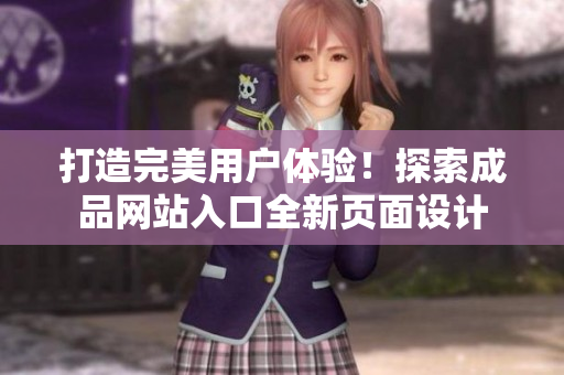 打造完美用户体验！探索成品网站入口全新页面设计