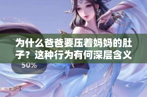 为什么爸爸要压着妈妈的肚子？这种行为有何深层含义？