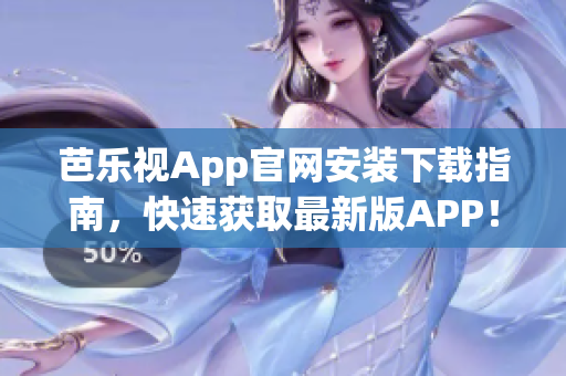 芭乐视App官网安装下载指南，快速获取最新版APP！