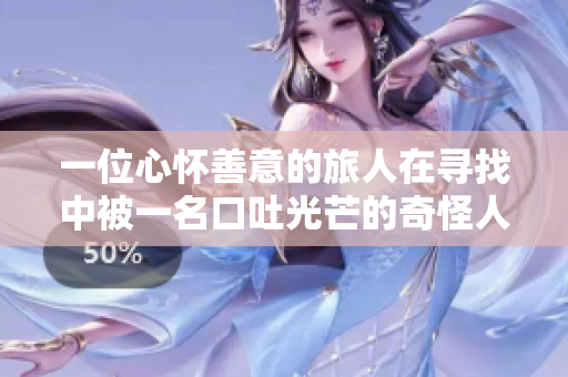 一位心怀善意的旅人在寻找中被一名口吐光芒的奇怪人所帮助